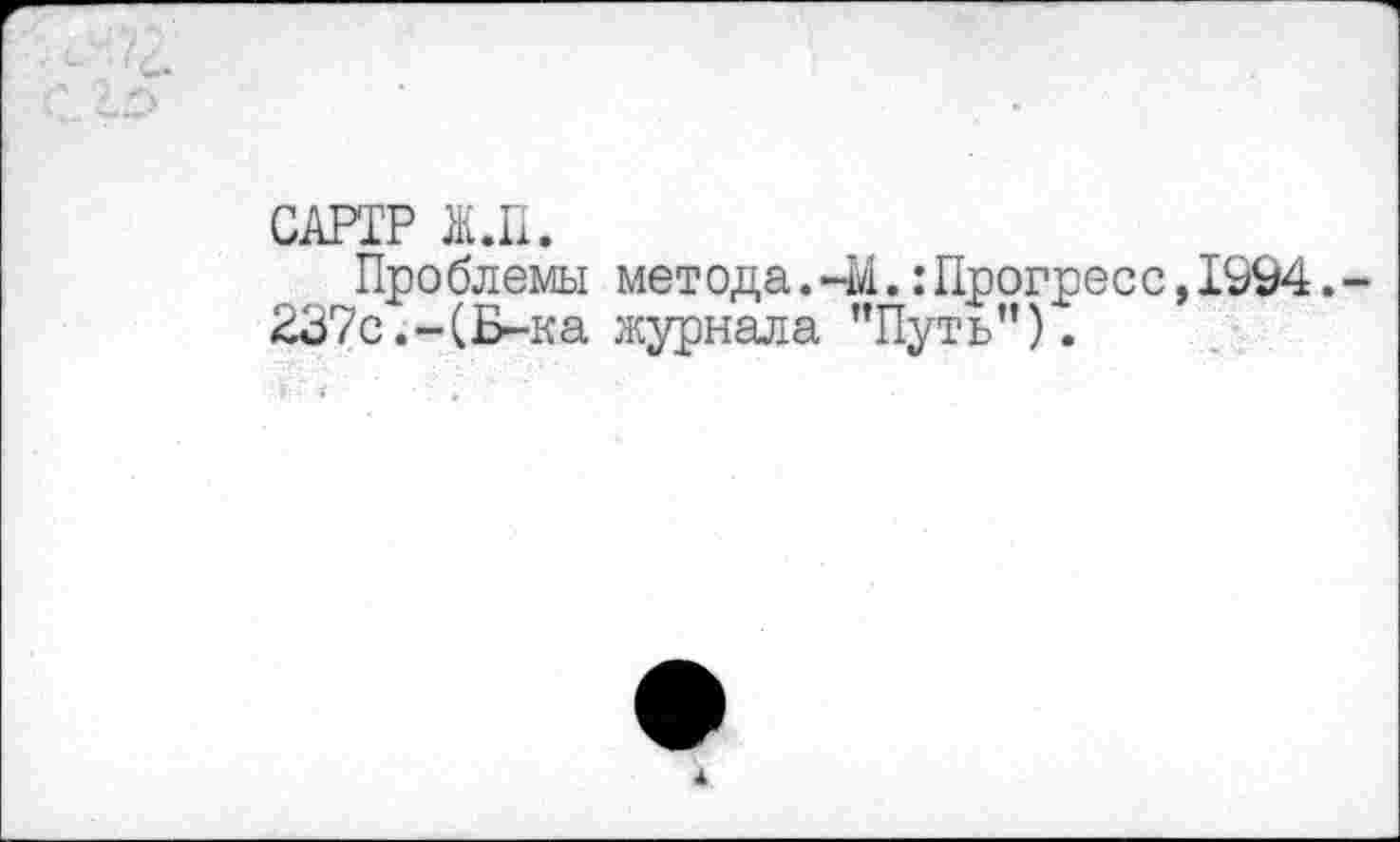 ﻿САРТР Ж.П.
Проблемы метода. -М.:Прогресс,1994.
237с.-(Б-ка журнала "Путь”).